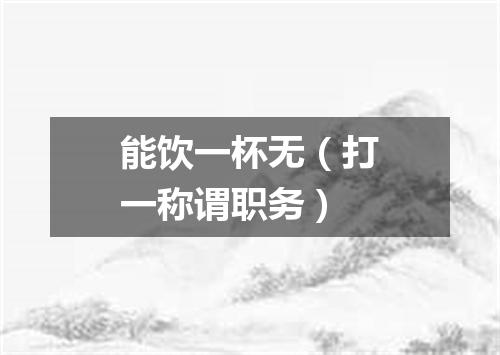 能饮一杯无（打一称谓职务）