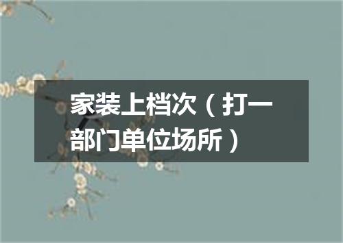 家装上档次（打一部门单位场所）