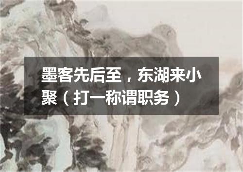 墨客先后至，东湖来小聚（打一称谓职务）