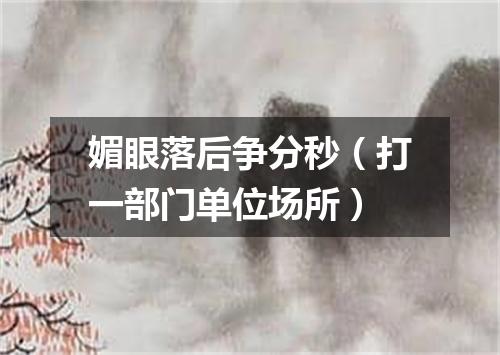 媚眼落后争分秒（打一部门单位场所）