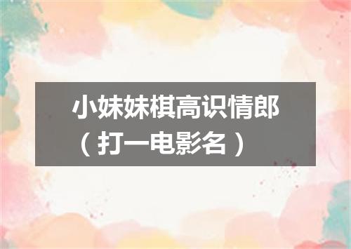 小妹妹棋高识情郎（打一电影名）