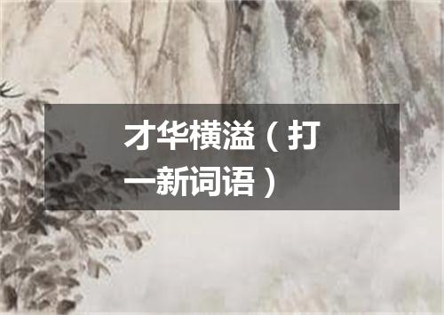 才华横溢（打一新词语）