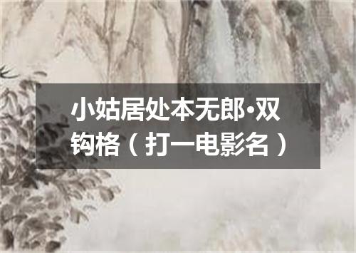 小姑居处本无郎·双钩格（打一电影名）