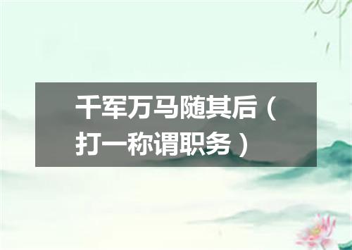 千军万马随其后（打一称谓职务）