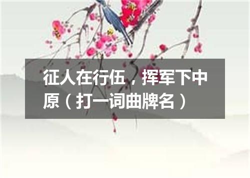 征人在行伍，挥军下中原（打一词曲牌名）