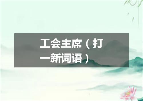 工会主席（打一新词语）