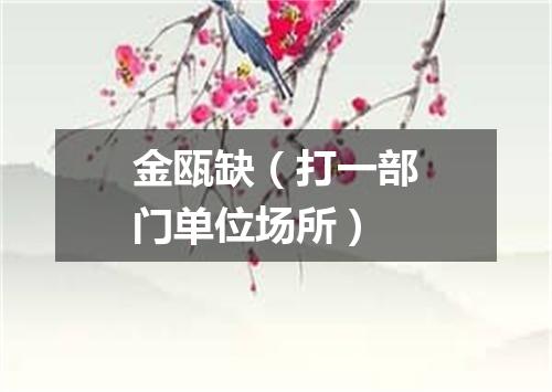 金瓯缺（打一部门单位场所）