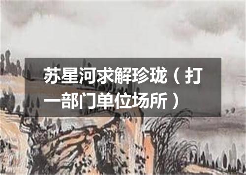 苏星河求解珍珑（打一部门单位场所）