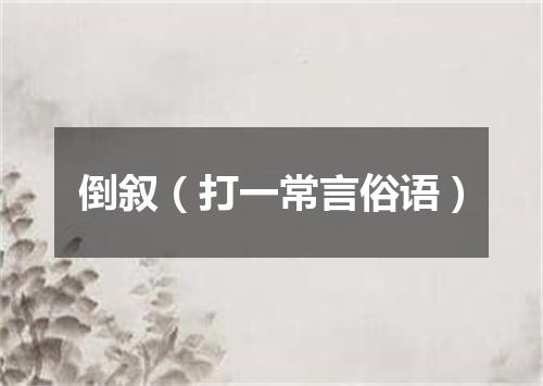 倒叙（打一常言俗语）