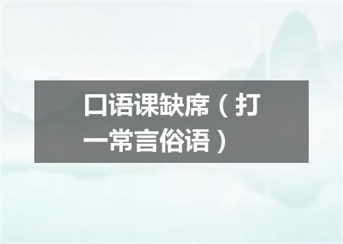 口语课缺席（打一常言俗语）