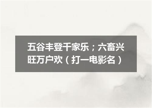 五谷丰登千家乐；六畜兴旺万户欢（打一电影名）