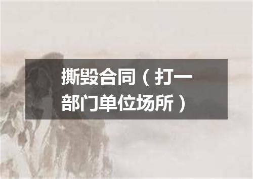 撕毁合同（打一部门单位场所）