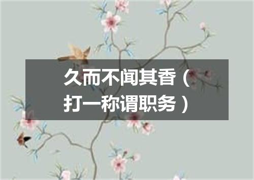 久而不闻其香（打一称谓职务）