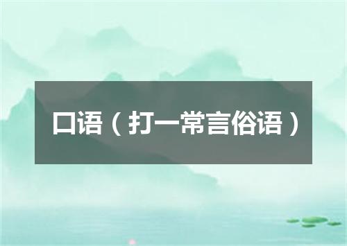 口语（打一常言俗语）