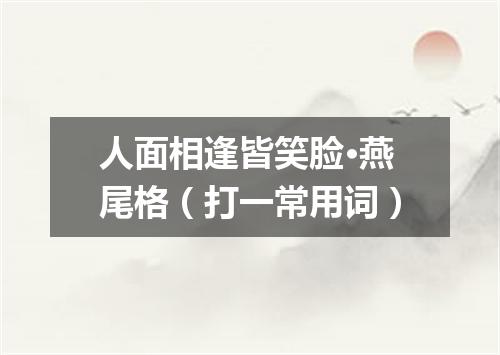 人面相逢皆笑脸·燕尾格（打一常用词）