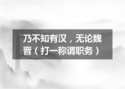 乃不知有汉，无论魏晋（打一称谓职务）