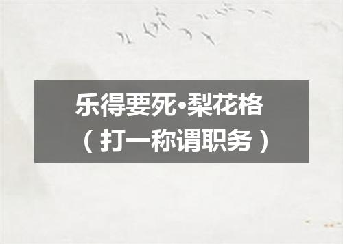 乐得要死·梨花格（打一称谓职务）