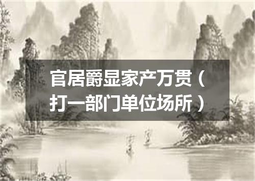 官居爵显家产万贯（打一部门单位场所）