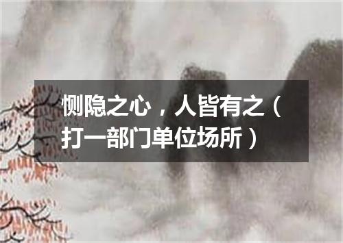 恻隐之心，人皆有之（打一部门单位场所）