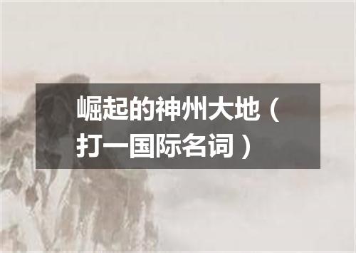 崛起的神州大地（打一国际名词）