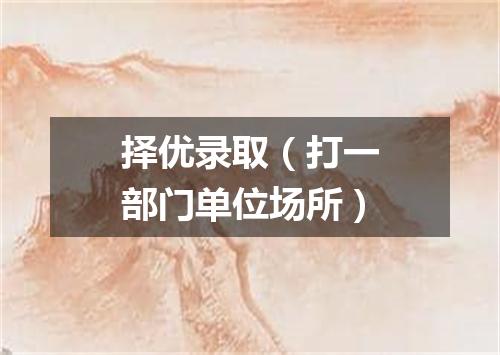择优录取（打一部门单位场所）
