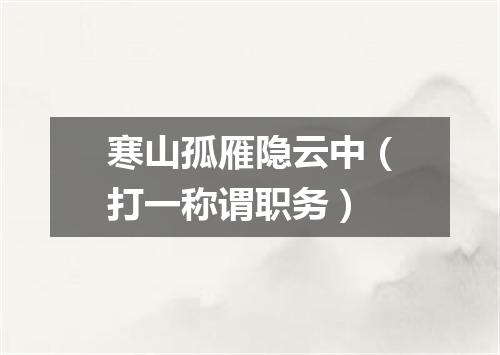 寒山孤雁隐云中（打一称谓职务）