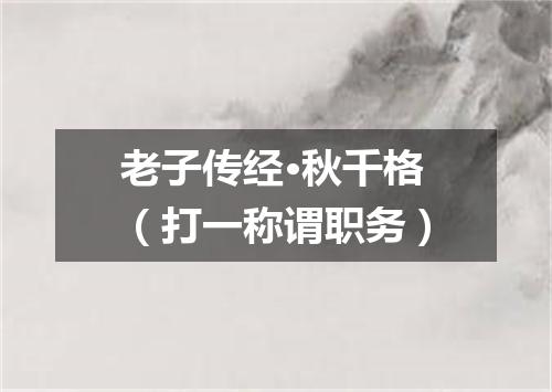 老子传经·秋千格（打一称谓职务）