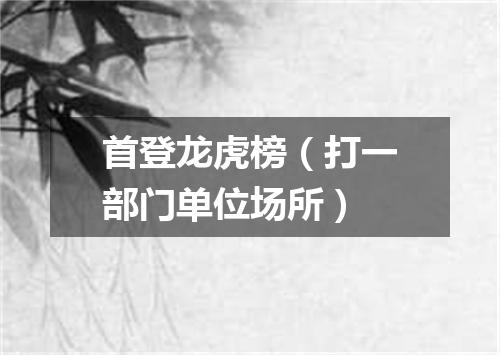 首登龙虎榜（打一部门单位场所）