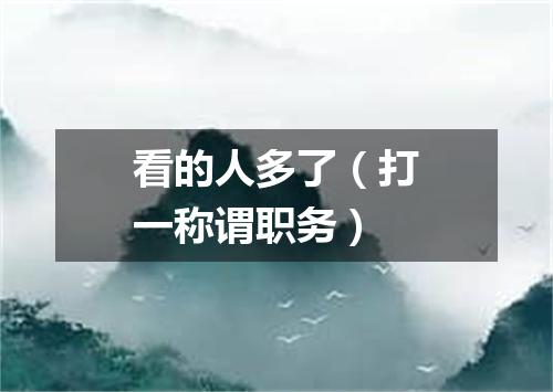 看的人多了（打一称谓职务）