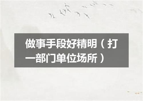 做事手段好精明（打一部门单位场所）