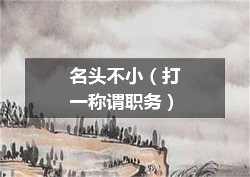 名头不小（打一称谓职务）