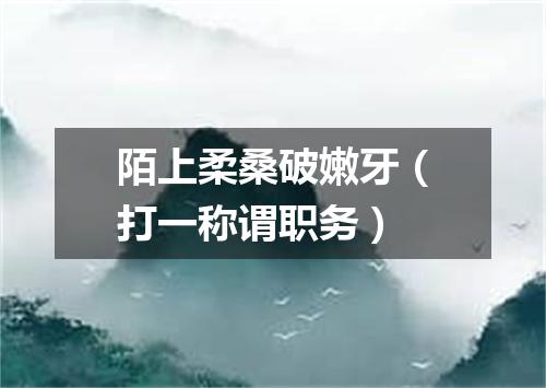 陌上柔桑破嫩牙（打一称谓职务）