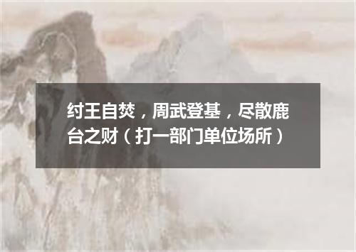 纣王自焚，周武登基，尽散鹿台之财（打一部门单位场所）