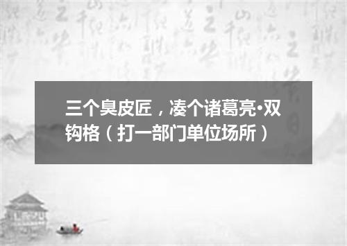 三个臭皮匠，凑个诸葛亮·双钩格（打一部门单位场所）