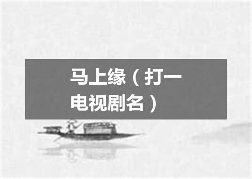 马上缘（打一电视剧名）