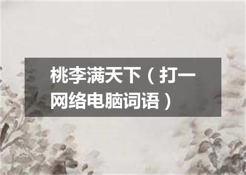 桃李满天下（打一网络电脑词语）