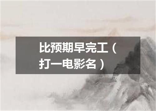 比预期早完工（打一电影名）