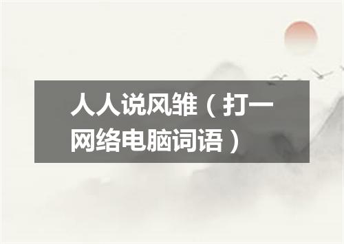 人人说风雏（打一网络电脑词语）
