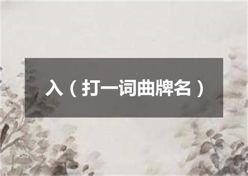 入（打一词曲牌名）