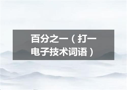 百分之一（打一电子技术词语）