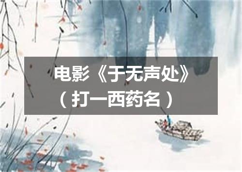 电影《于无声处》（打一西药名）