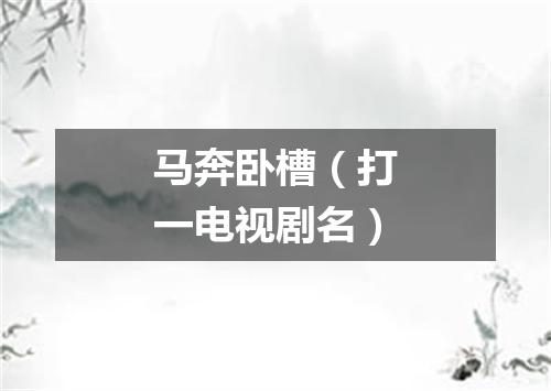 马奔卧槽（打一电视剧名）