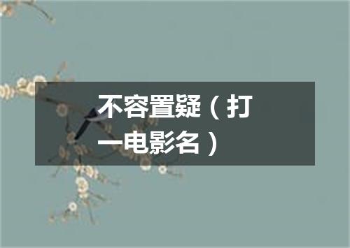 不容置疑（打一电影名）