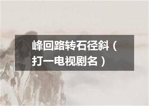 峰回路转石径斜（打一电视剧名）