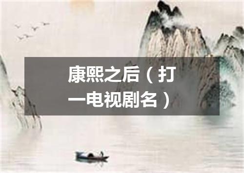 康熙之后（打一电视剧名）