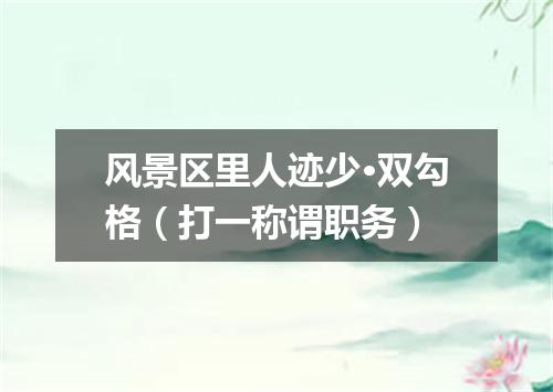 风景区里人迹少·双勾格（打一称谓职务）