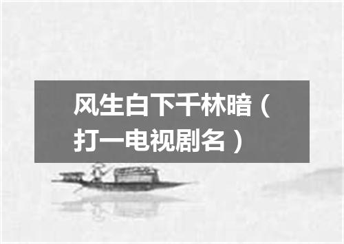 风生白下千林暗（打一电视剧名）