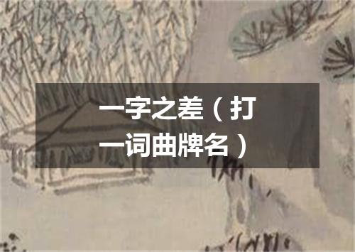 一字之差（打一词曲牌名）