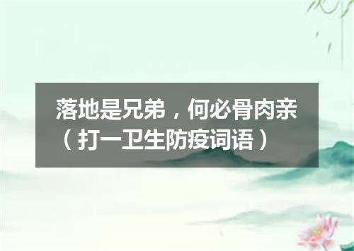 落地是兄弟，何必骨肉亲（打一卫生防疫词语）