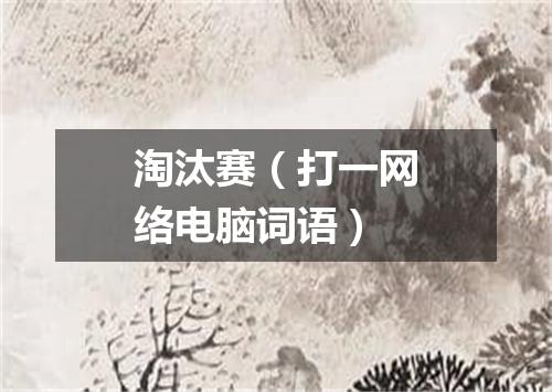 淘汰赛（打一网络电脑词语）